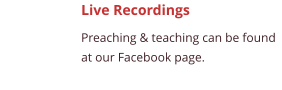 Live Recordings Preaching & teaching can be found at our Facebook page.