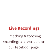 Live Recordings Preaching & teaching recordings are available on  our Facebook page.